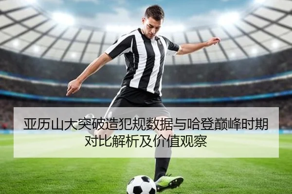 亚历山大突破造犯规数据与哈登巅峰时期对比解析及价值观察