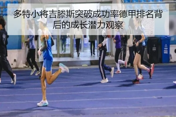 多特小将吉滕斯突破成功率德甲排名背后的成长潜力观察