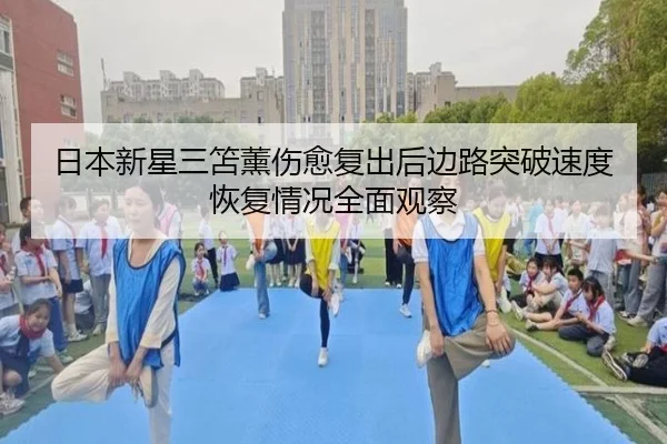 日本新星三笘薰伤愈复出后边路突破速度恢复情况全面观察