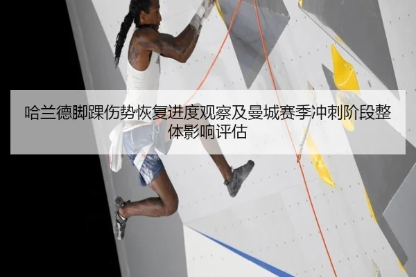 哈兰德脚踝伤势恢复进度观察及曼城赛季冲刺阶段整体影响评估