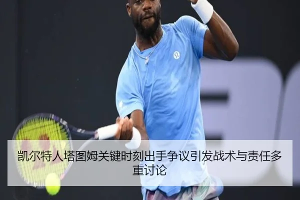 凯尔特人塔图姆关键时刻出手争议引发战术与责任多重讨论