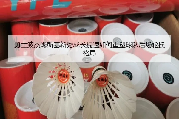 勇士波杰姆斯基新秀成长提速如何重塑球队后场轮换格局